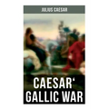 Caesar' Gallic War: An Account of Caesar's Campaign in Celtic Gaul