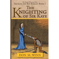 The Knighting of Sir Kaye: Sir Kaye the Boy Knight Book 1