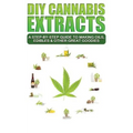 DIY Cannabis Extracts: A Step-By-Step Guide To Making Oils, Edibles & Other Great Goodies