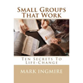 Small Groups That Work: Ten Secrets to Life-Change