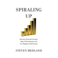Spiraling Up: Discover Financial Serenity, Make Work Optional, and Live Happily in Retirement