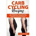 Carb Cycling Recipes: Fat Shredding, Muscle Building Meals Which Will Eliminate Your Skinnyfat Physique Forever