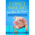 I Once Was Fat But Now I'm Found: Part 1 - First Steps to Food Freedom
