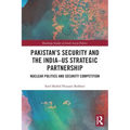 Pakistan's Security and the India-Us Strategic Partnership: Nuclear Politics and Security Competition