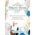 The Modern Organic Home: 100+ DIY Cleaning Products, Organization Tips, and Household Hacks