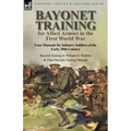 Bayonet Training for Allied Armies in the First World War-Four Manuals for Infantry Soldiers of the Early 20th Century-Bayonet Training by William H.