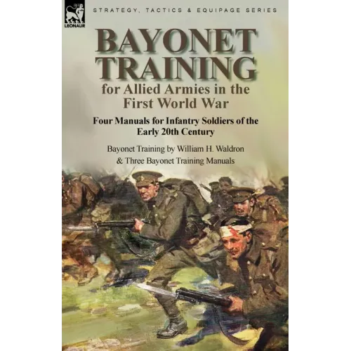 Bayonet Training for Allied Armies in the First World War-Four Manuals for Infantry Soldiers of the Early 20th Century-Bayonet Training by William H.
