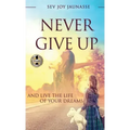 Never Give Up: And Live the Life of Your Dreams