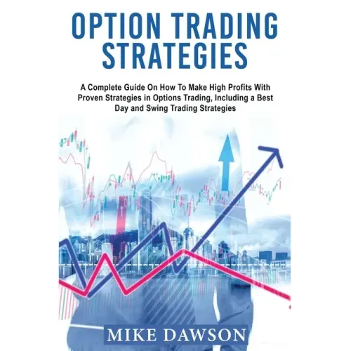 Option Trading Strategies: A Complete Guide On How To Make High Profits With Proven Strategies in Options Trading, Including a Best Day and Swing