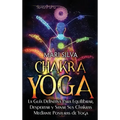 Chakra Yoga: La guía definitiva para equilibrar, despertar y sanar sus chakras mediante posturas de yoga