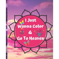 I Just Wanna Color & Go To Heaven.: Adult Coloring Book for relaxation and Exploration