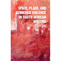 Space, Place, and Gendered Violence in South African Writing