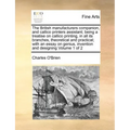 The British Manufacturers Companion, and Callico Printers Assistant; Being a Treatise on Callico Printing, in All Its Branches, Theoretical and Practi