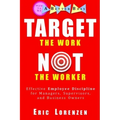 Target the Work, Not the Worker: Effective Employee Discipline for Managers, Supervisors, and Business Owners