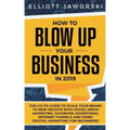 How to Blow Up Your Business in 2019: The Go-To Guide to Scale Your Brand to New Heights with Social Media Marketing, Facebook Advertising, Internet F
