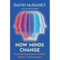 How Minds Change: The Surprising Science of Belief, Opinion, and Persuasion