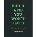 Build APIs You Won't Hate: Everyone and their dog wants an API, so you should probably learn how to build them