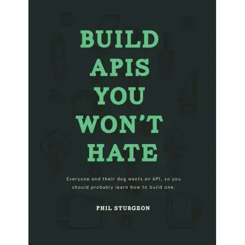 Build APIs You Won't Hate: Everyone and their dog wants an API, so you should probably learn how to build them