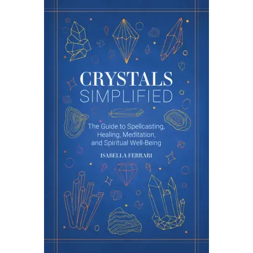 Crystals Simplified: The Guide to Spellcasting, Healing, Meditation, and Spiritual Well-Being