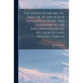 Yachting in the Arctic Seas, Or, Notes of Five Voyages of Sport and Discovery in the Neighbourhood of Spitzbergen and Novaya Zemlya