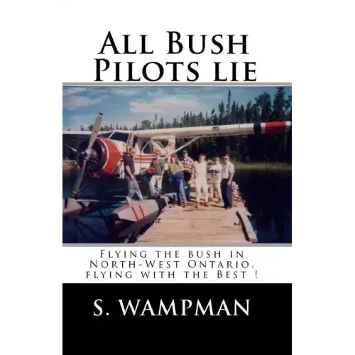 All Bush Pilots Lie: Flying The Bush In North-West Ontario, Flying With The Best !