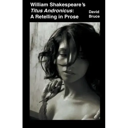 William Shakespeare's Titus Andronicus: A Retelling in Prose