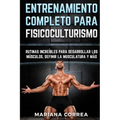 ENTRENAMIENTO COMPLETO Para FISICOCULTURISMO: RUTINAS INCREIBLES PARA DESARROLLAR LOS MUSCULOS, DEFINIR La MUSCULATURA Y MAS