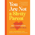 You Are Not a Sh*tty Parent: How to Practice Self-Compassion and Give Yourself a Break