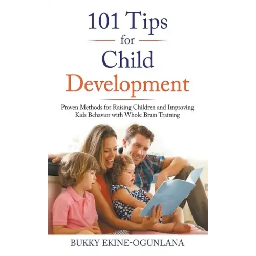 101 Tips for Child Development: Proven Methods for Raising Children and Improving Kids Behavior with Whole Brain Training