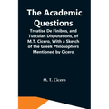 The Academic Questions; Treatise De Finibus, And Tusculan Disputations, Of M.T. Cicero, With A Sketch Of The Greek Philosophers Mentioned By Cicero