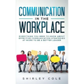 Communication In The Workplace: Everything You Need To Know About Effective Communication Strategies At Work To Be A Better Leader