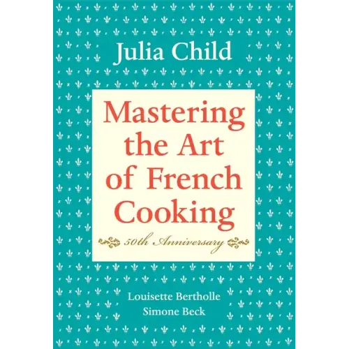 Mastering the Art of French Cooking, Volume I: 50th Anniversary Edition: A Cookbook