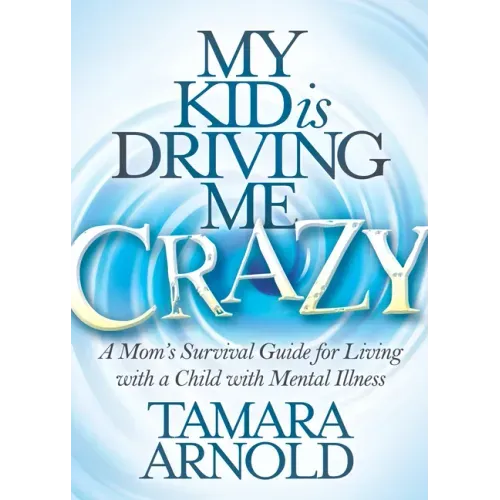 My Kid Is Driving Me Crazy: A Mom's Survival Guide for Living with a Child with Mental Illness