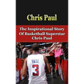 Chris Paul: The Inspirational Story of Basketball Superstar Chris Paul
