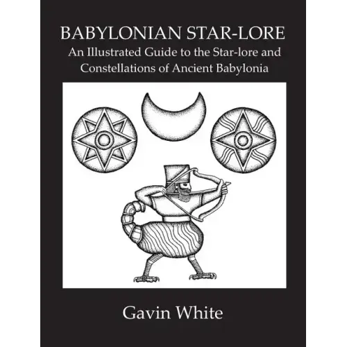 Babylonian Star-Lore. an Illustrated Guide to the Star-Lore and Constellations of Ancient Babylonia