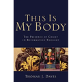This Is My Body: The Presence of Christ in Reformation Thought