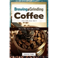 Brewing and Grinding Coffee: How to Make Good Coffee at Home