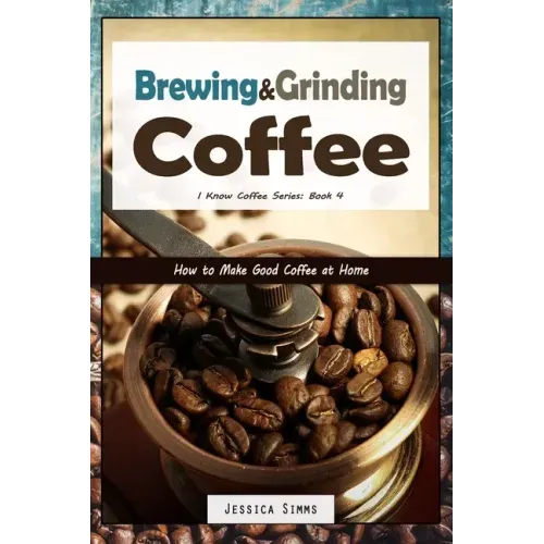 Brewing and Grinding Coffee: How to Make Good Coffee at Home