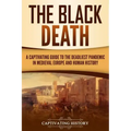 The Black Death: A Captivating Guide to the Deadliest Pandemic in Medieval Europe and Human History