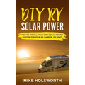 DIY RV Solar Power: How to Install Your Own Solar Power System for Your Rv, Camper, or Boat