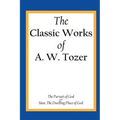 The Classic Works of A. W. Tozer: The Pursuit of God & Man - The Dwelling Place of God