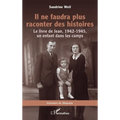Il ne faudra plus raconter des histoires: Le livre de Jean, 1942-1945, un enfant dans les camps