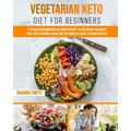 Vegetarian Keto Diet For Beginners: A Detailed Cookbook with Delicious Recipes to Lose Weight Naturally with Tasty Seasonal Dishes and the Complete Gu