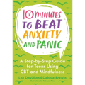 10 Minutes to Beat Anxiety and Panic: A Step-By-Step Guide for Teens Using CBT and Mindfulness