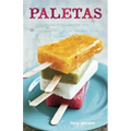 Paletas: Authentic Recipes for Mexican Ice Pops, Shaved Ice & Aguas Frescas [A Cookbook]