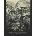 The Colonies of British South Africa: The History and Legacy of British Imperialism in Modern South Africa and Zimbabwe