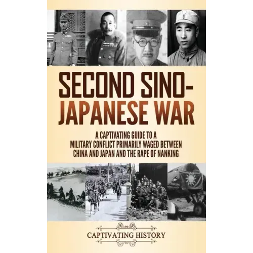 Second Sino-Japanese War: A Captivating Guide to a Military Conflict Primarily Waged Between China and Japan and the Rape of Nanking