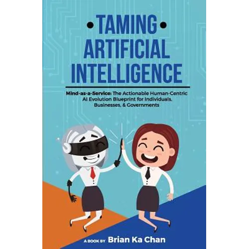 Taming Artificial Intelligence: Mind-as-a-Service: The Actionable Human-Centric AI Evolution Blueprint for Individuals, Businesses, & Governments