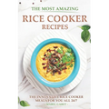 The Most Amazing Rice Cooker Recipes: The Innovative Rice Cooker Meals for you all 24/7