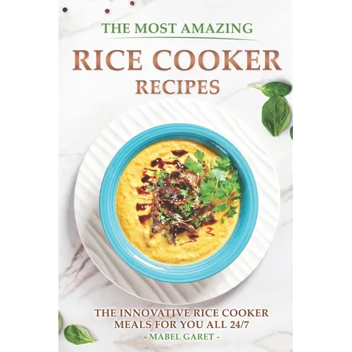 The Most Amazing Rice Cooker Recipes: The Innovative Rice Cooker Meals for you all 24/7